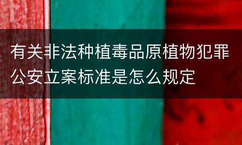 有关非法种植毒品原植物犯罪公安立案标准是怎么规定