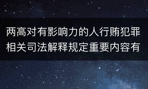 两高对有影响力的人行贿犯罪相关司法解释规定重要内容有哪些