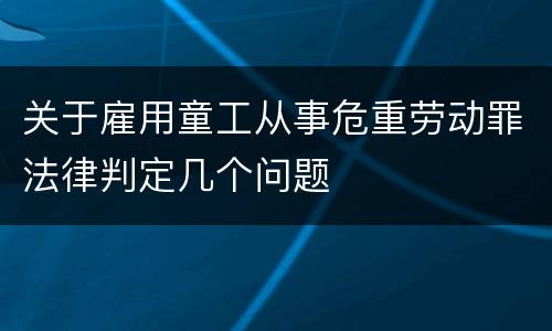 关于雇用童工从事危重劳动罪法律判定几个问题