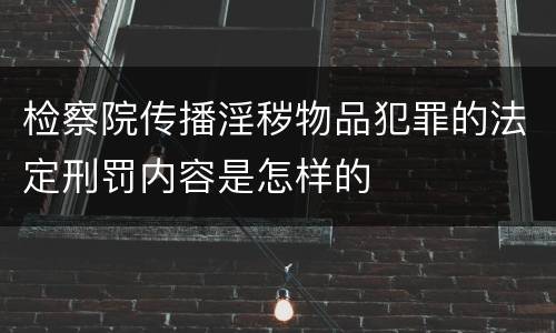 检察院传播淫秽物品犯罪的法定刑罚内容是怎样的