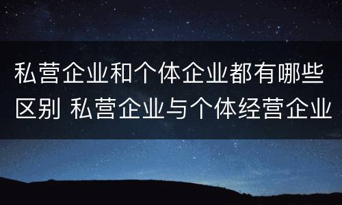 私营企业和个体企业都有哪些区别 私营企业与个体经营企业的区别