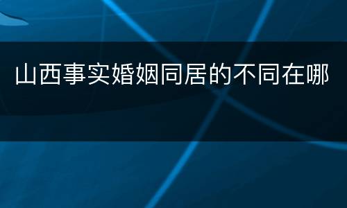 山西事实婚姻同居的不同在哪