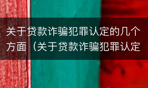 关于贷款诈骗犯罪认定的几个方面（关于贷款诈骗犯罪认定的几个方面内容）