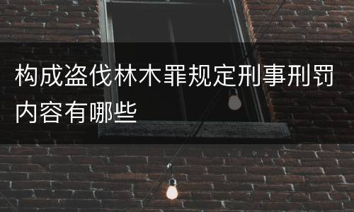构成盗伐林木罪规定刑事刑罚内容有哪些