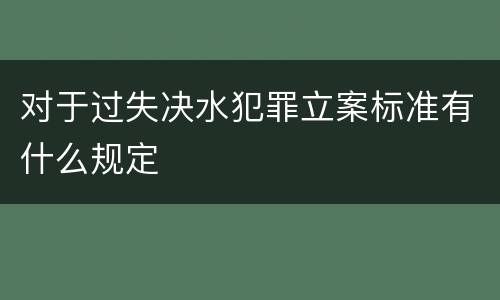 对于过失决水犯罪立案标准有什么规定