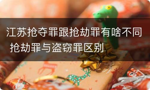 江苏抢夺罪跟抢劫罪有啥不同 抢劫罪与盗窃罪区别