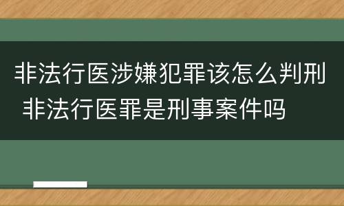 非法行医涉嫌犯罪该怎么判刑 非法行医罪是刑事案件吗