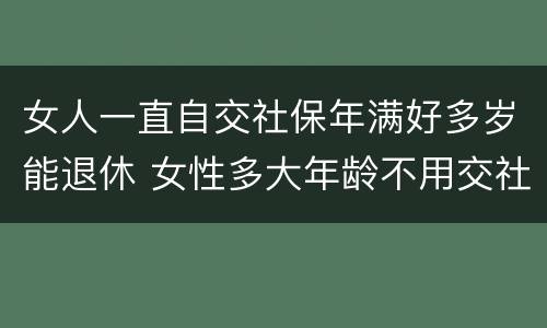 女人一直自交社保年满好多岁能退休 女性多大年龄不用交社保就可以退休