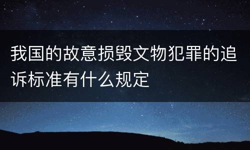 我国的故意损毁文物犯罪的追诉标准有什么规定