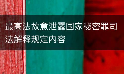 最高法故意泄露国家秘密罪司法解释规定内容