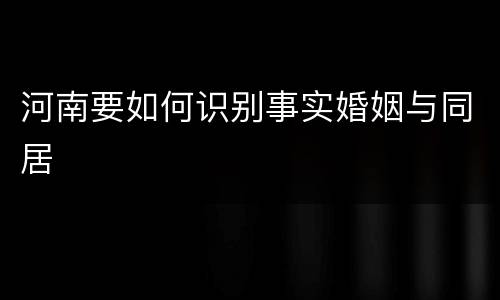 河南要如何识别事实婚姻与同居