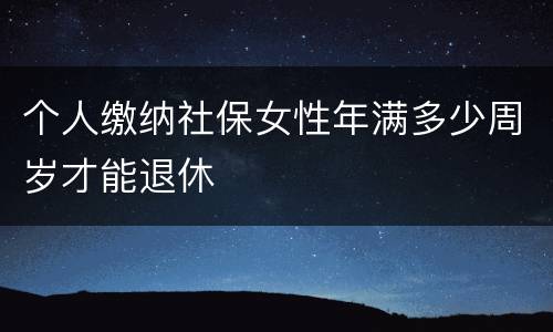 个人缴纳社保女性年满多少周岁才能退休