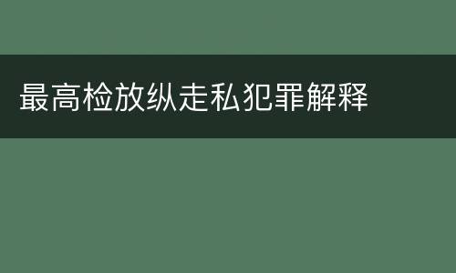 最高检放纵走私犯罪解释