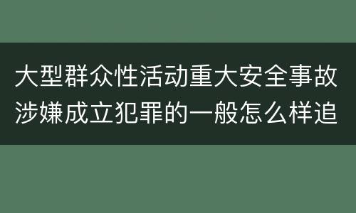 大型群众性活动重大安全事故涉嫌成立犯罪的一般怎么样追究法律责任