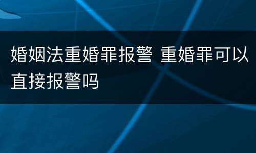 婚姻法重婚罪报警 重婚罪可以直接报警吗
