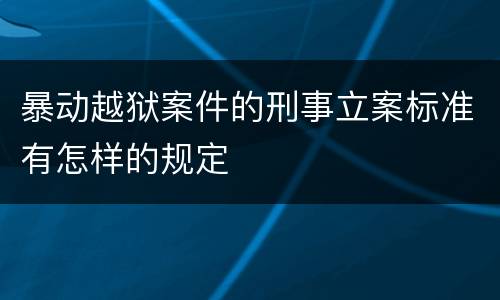 暴动越狱案件的刑事立案标准有怎样的规定