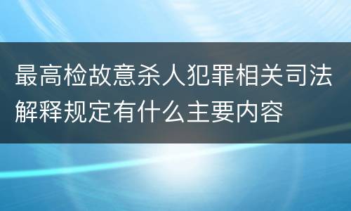 最高检故意杀人犯罪相关司法解释规定有什么主要内容