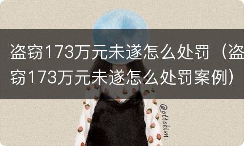 盗窃173万元未遂怎么处罚（盗窃173万元未遂怎么处罚案例）