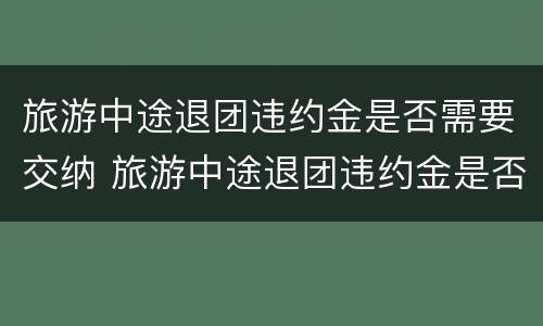 旅游中途退团违约金是否需要交纳 旅游中途退团违约金是否需要交纳个税