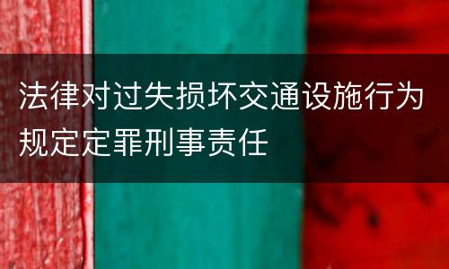 法律对过失损坏交通设施行为规定定罪刑事责任