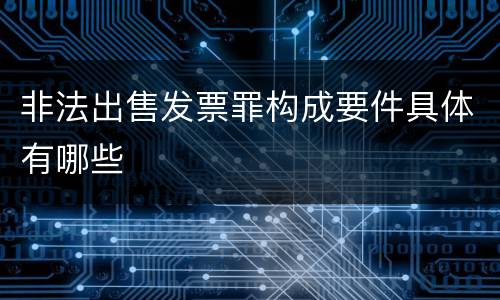 非法出售发票罪构成要件具体有哪些