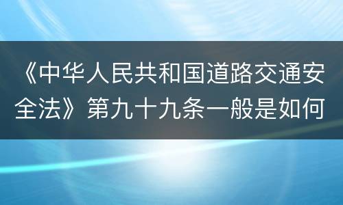 《中华人民共和国道路交通安全法》第九十九条一般是如何规定的