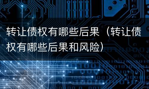 转让债权有哪些后果（转让债权有哪些后果和风险）