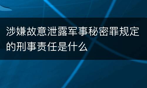 涉嫌故意泄露军事秘密罪规定的刑事责任是什么