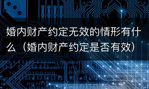 婚内财产约定无效的情形有什么（婚内财产约定是否有效）