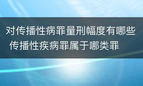 对传播性病罪量刑幅度有哪些 传播性疾病罪属于哪类罪