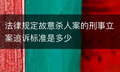 法律规定故意杀人案的刑事立案追诉标准是多少