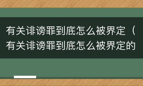 有关诽谤罪到底怎么被界定（有关诽谤罪到底怎么被界定的）