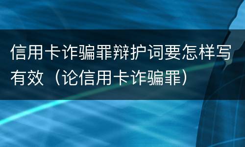 信用卡诈骗罪辩护词要怎样写有效（论信用卡诈骗罪）