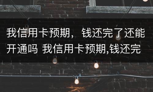我信用卡预期，钱还完了还能开通吗 我信用卡预期,钱还完了还能开通吗