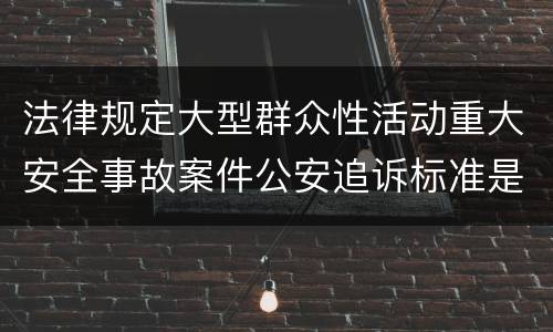 法律规定大型群众性活动重大安全事故案件公安追诉标准是什么
