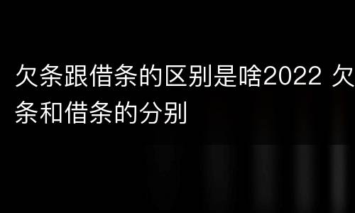 欠条跟借条的区别是啥2022 欠条和借条的分别