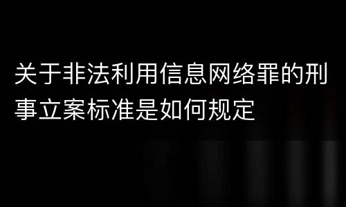 关于非法利用信息网络罪的刑事立案标准是如何规定