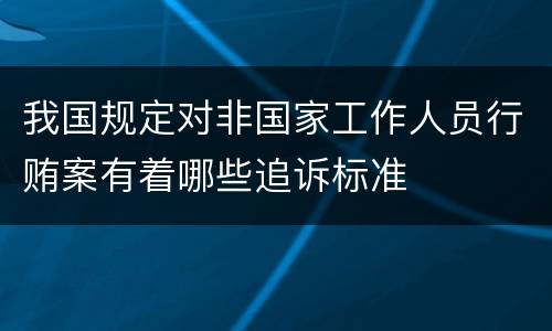 我国规定对非国家工作人员行贿案有着哪些追诉标准