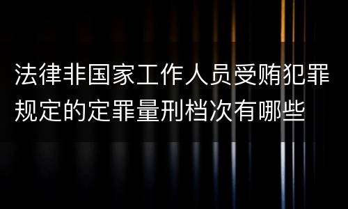 法律非国家工作人员受贿犯罪规定的定罪量刑档次有哪些