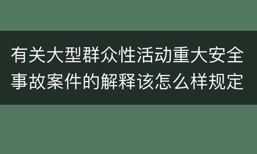 有关大型群众性活动重大安全事故案件的解释该怎么样规定