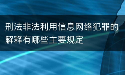 刑法非法利用信息网络犯罪的解释有哪些主要规定