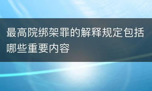 最高院绑架罪的解释规定包括哪些重要内容