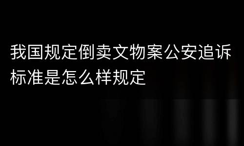 我国规定倒卖文物案公安追诉标准是怎么样规定