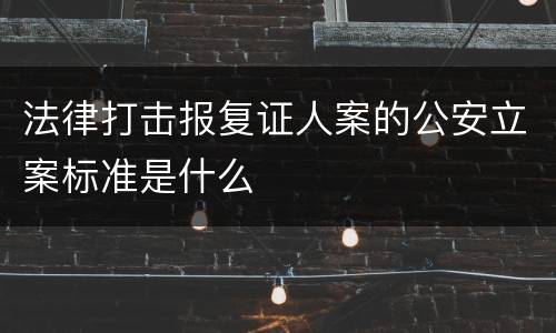 法律打击报复证人案的公安立案标准是什么