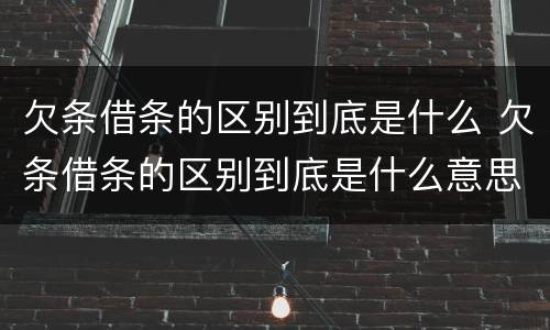 欠条借条的区别到底是什么 欠条借条的区别到底是什么意思