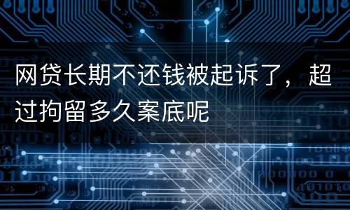 网贷长期不还钱被起诉了，超过拘留多久案底呢