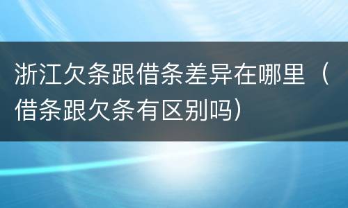 浙江欠条跟借条差异在哪里（借条跟欠条有区别吗）