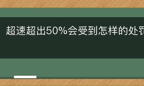 超速超出50%会受到怎样的处罚