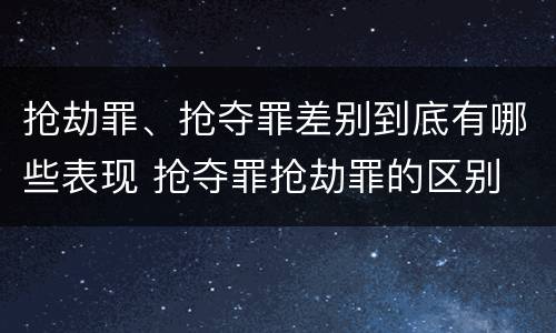 抢劫罪、抢夺罪差别到底有哪些表现 抢夺罪抢劫罪的区别
