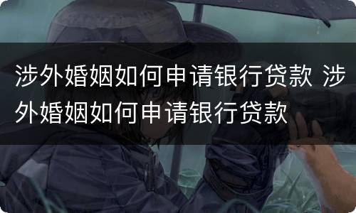 涉外婚姻如何申请银行贷款 涉外婚姻如何申请银行贷款